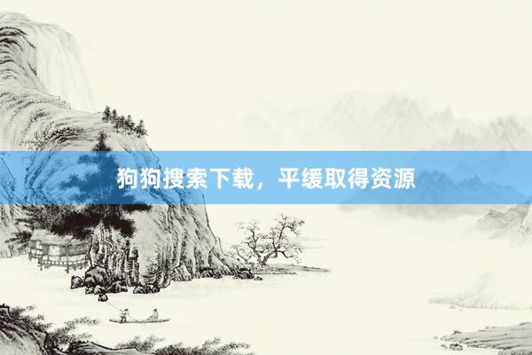 狗狗搜索下载，平缓取得资源